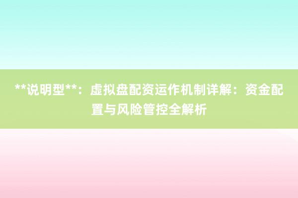 **说明型**：虚拟盘配资运作机制详解：资金配置与风险管控全解析