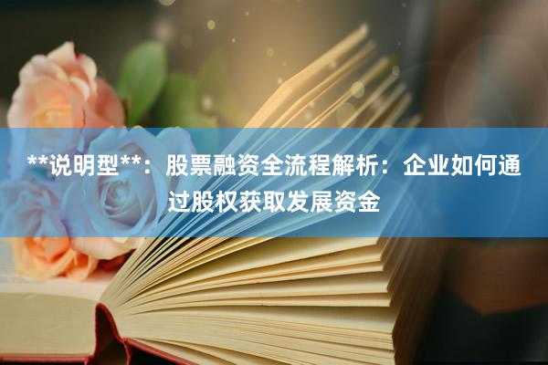 **说明型**：股票融资全流程解析：企业如何通过股权获取发展资金