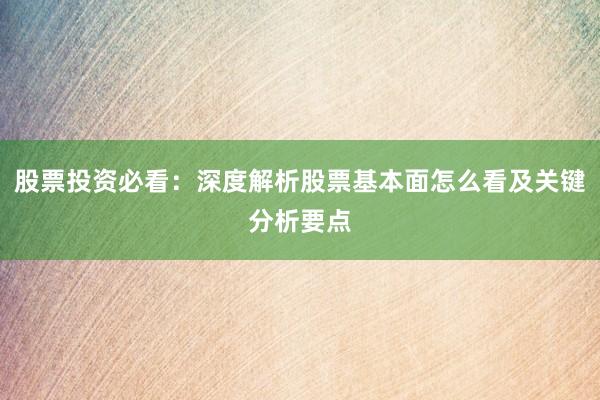 股票投资必看：深度解析股票基本面怎么看及关键分析要点