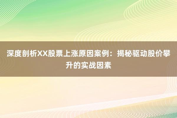 深度剖析XX股票上涨原因案例：揭秘驱动股价攀升的实战因素