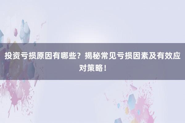 投资亏损原因有哪些？揭秘常见亏损因素及有效应对策略！