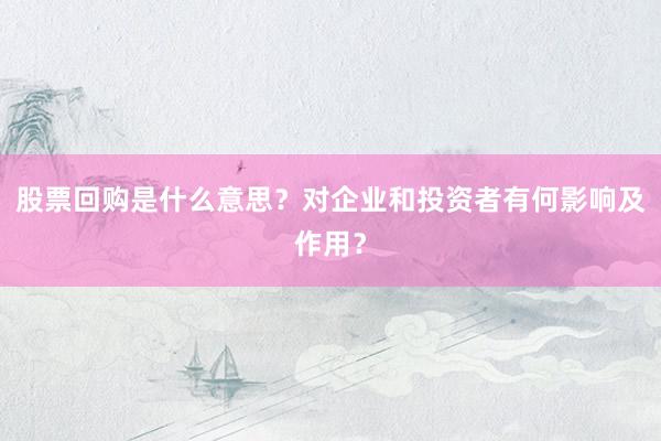 股票回购是什么意思？对企业和投资者有何影响及作用？