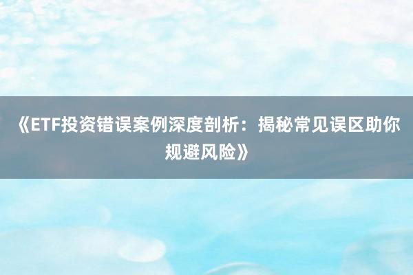 《ETF投资错误案例深度剖析：揭秘常见误区助你规避风险》