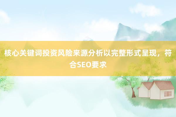 核心关键词投资风险来源分析以完整形式呈现，符合SEO要求