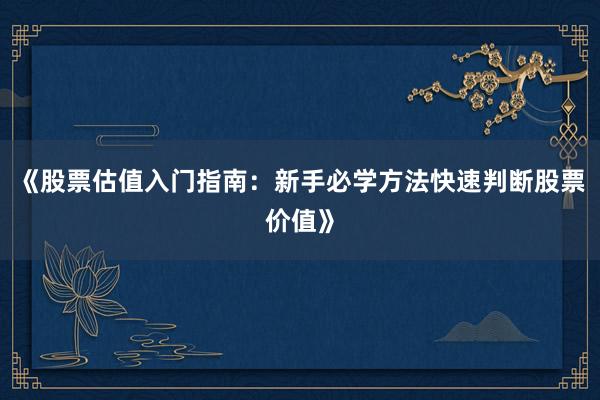 《股票估值入门指南：新手必学方法快速判断股票价值》