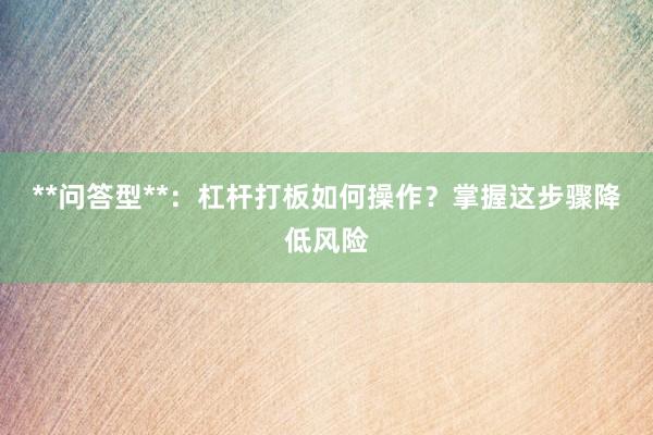 **问答型**：杠杆打板如何操作？掌握这步骤降低风险