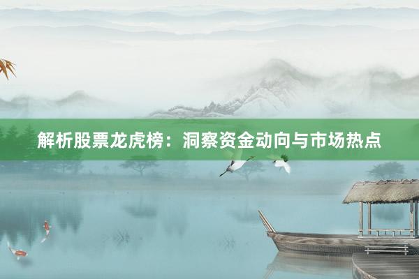 解析股票龙虎榜：洞察资金动向与市场热点