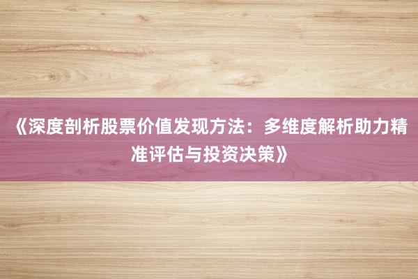 《深度剖析股票价值发现方法：多维度解析助力精准评估与投资决策》