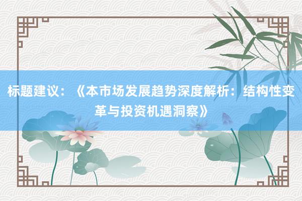 标题建议：《本市场发展趋势深度解析：结构性变革与投资机遇洞察》