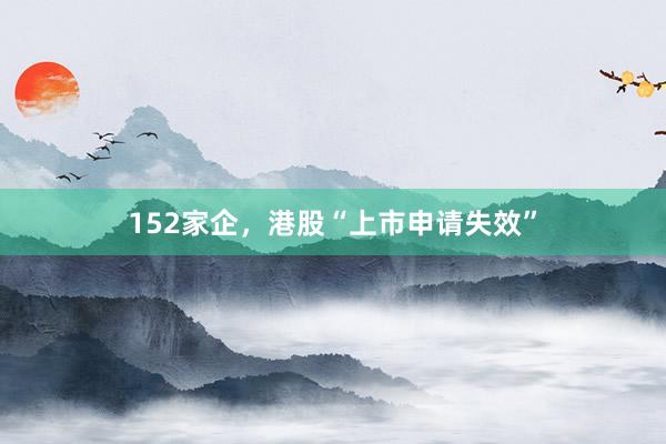 152家企，港股“上市申请失效”