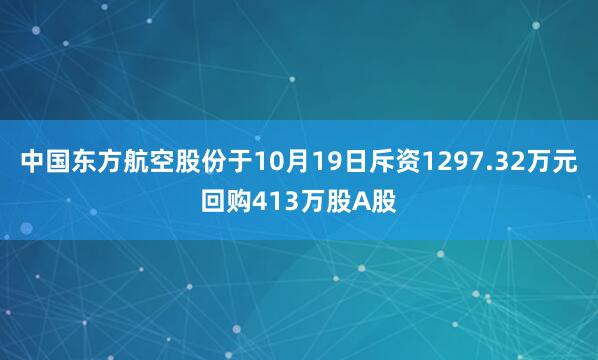 中国东方航空股份于10月19日斥资1297.32万元回购413万股A股