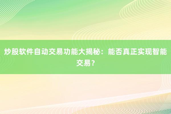 炒股软件自动交易功能大揭秘：能否真正实现智能交易？